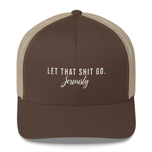It's time. LET THAT SHIT GO. Seriously Trucker Cap